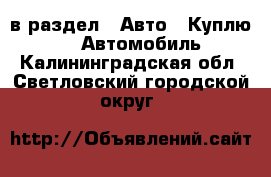  в раздел : Авто » Куплю »  » Автомобиль . Калининградская обл.,Светловский городской округ 